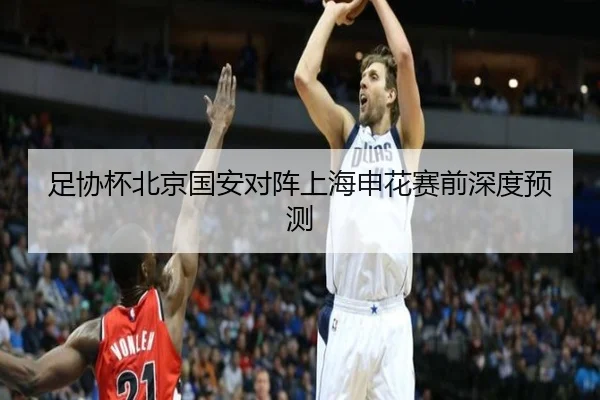 足协杯北京国安对阵上海申花赛前深度预测