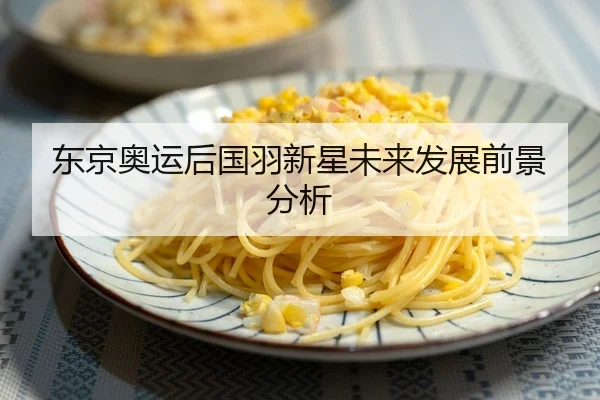 东京奥运后国羽新星未来发展前景分析